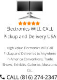 Select Right Left Menu Exit Auto Power  Electronics WILL CALL Pickup and Delivery USA High Value Electronics Will Call Pickup and Deliveries to Anywhere in America Conventions, Trade Shows, Exhibits, Galleries ,Museums Etc.